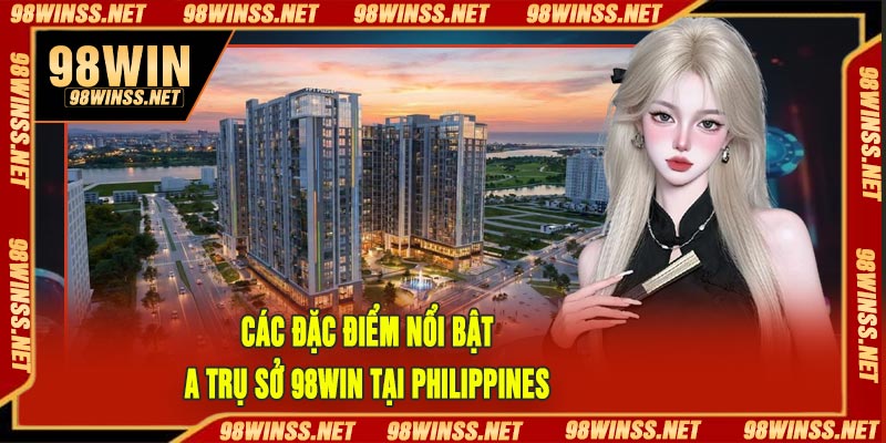 Các Đặc Điểm Nổi Bật Của Trụ Sở 98Win Tại Philippines