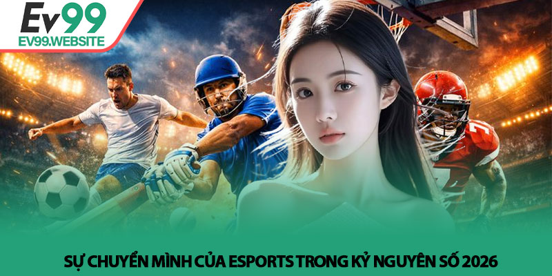 Sự chuyển mình của Esports trong kỷ nguyên số 2026